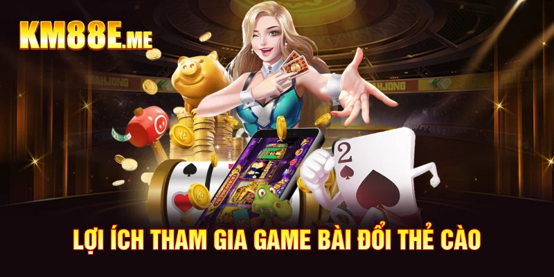 Lợi ích tham gia game bài đổi thẻ cào