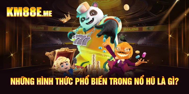 Những hình thức phổ biến trong nổ hũ là gì?