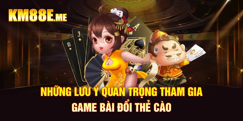 Những lưu ý quan trọng tham gia game bài đổi thẻ cào