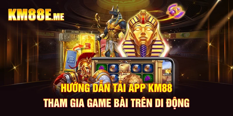 Hướng dẫn tải app KM88 tham gia game bài trên di động