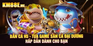 Bắn cá H5 - Tựa Game Săn Cá Đại Dương Hấp Dẫn Dành Cho Bạn