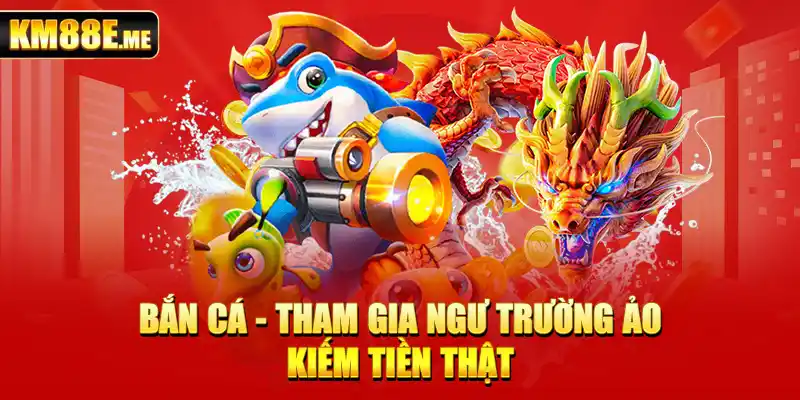 Bắn cá - Tham gia ngư trường ảo kiếm tiền thật