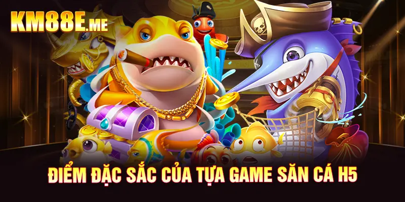 Điểm đặc sắc của tựa game săn cá H5