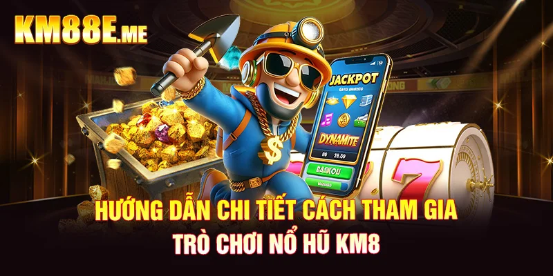 Hướng dẫn chi tiết cách tham gia trò chơi nổ hũ KM88