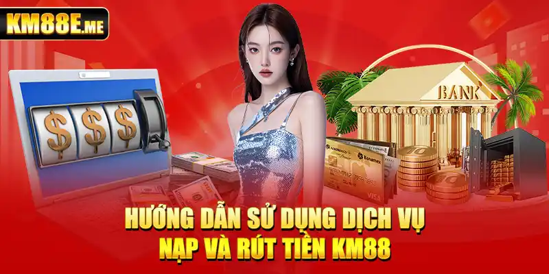 Hướng dẫn sử dụng dịch vụ nạp và rút tiền KM88