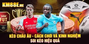 Kèo Châu Âu - Cách Chơi Và Kinh Nghiệm Soi Kèo Hiệu Quả