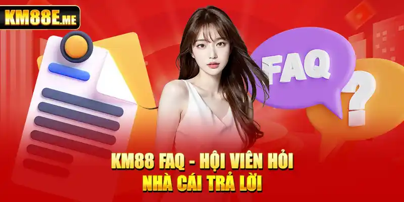 KM88 FAQ - hội viên hỏi, nhà cái trả lời