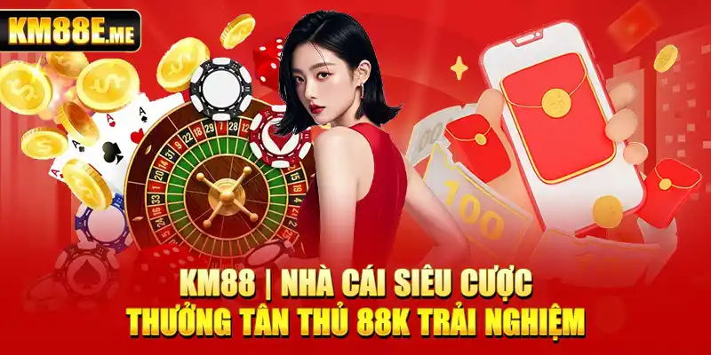 KM88 | Nhà Cái Siêu Cược | Thưởng Tân Thủ 88K Trải Nghiệm