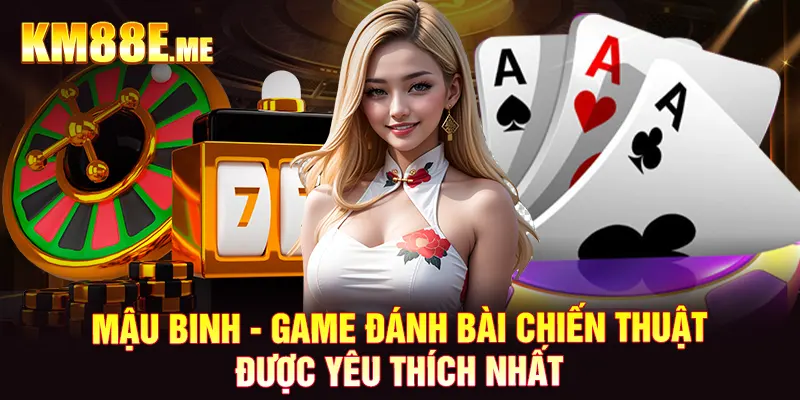 Mậu binh - Game đánh bài chiến thuật được yêu thích nhất