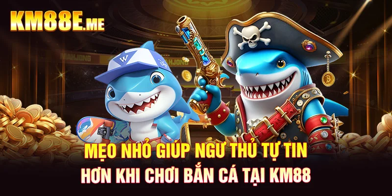 Mẹo nhỏ giúp ngư thủ tự tin hơn khi chơi bắn cá tại KM88