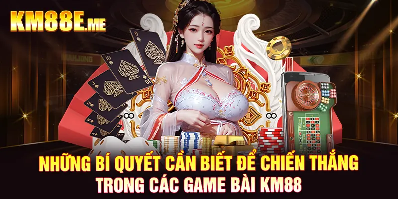 Những bí quyết cần biết để chiến thắng trong các game bài KM88