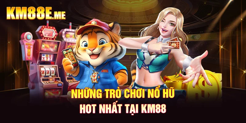 Những trò chơi nổ hũ hot nhất tại KM88