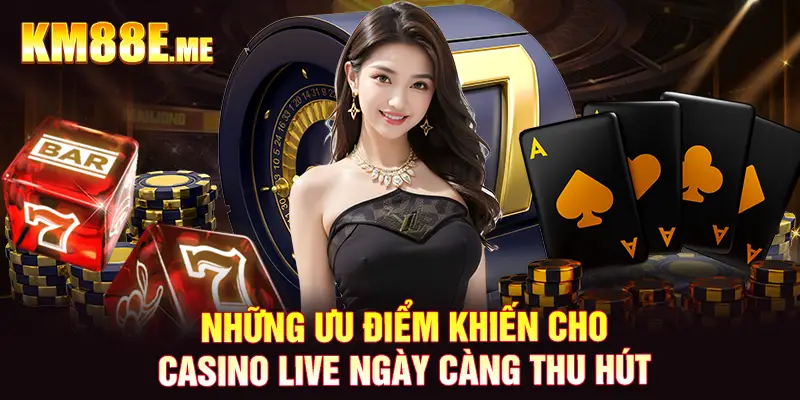 Những ưu điểm khiến cho casino live ngày càng thu hút