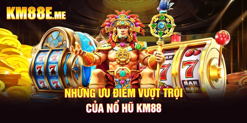 Những ưu điểm vượt trội của nổ hũ KM88