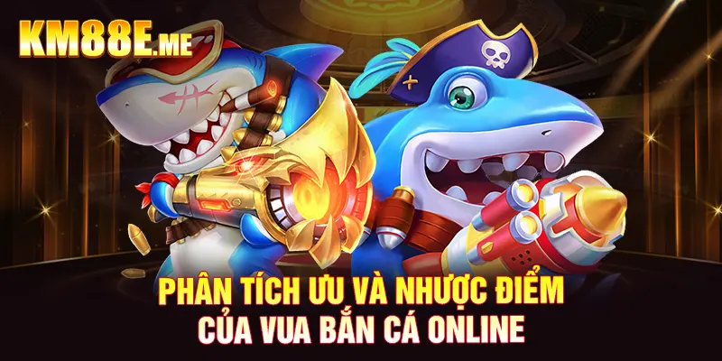 Phân tích ưu và nhược điểm của Vua Bắn Cá Online