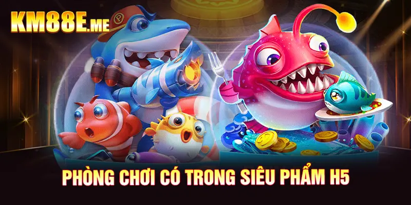 Phòng chơi có trong siêu phẩm H5