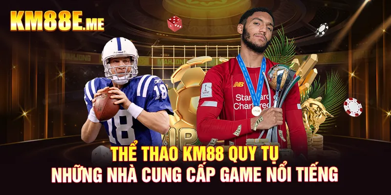 Thể thao KM88 quy tụ những nhà cung cấp game nổi tiếng