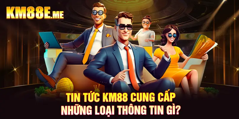 Tin tức KM88 cung cấp những loại thông tin gì?