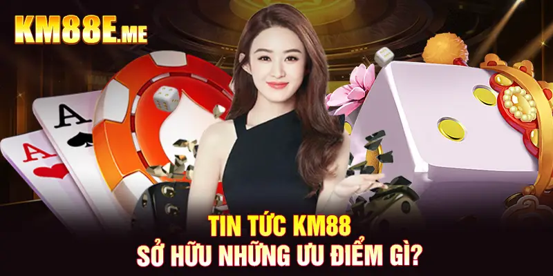 Tin tức KM88 sở hữu những ưu điểm gì?