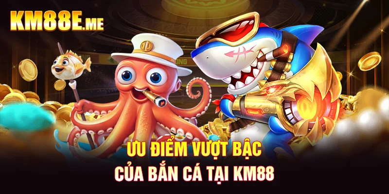 Ưu điểm vượt bậc của bắn cá tại KM88